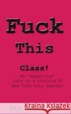 Fuck This Class!: An appalling tale of a District75 New York City Teacher Qh, Cedric 9780986332203 Blurb
