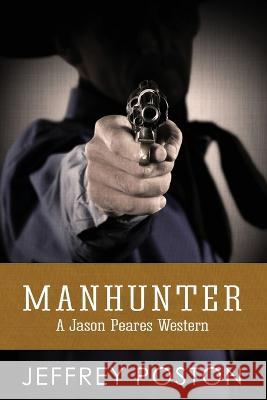 Manhunter: A Jason Peares Historical Western Book 4 Jeffrey Poston   9780986332852 Lomas and Turner Press