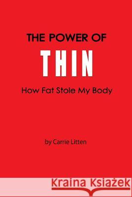 The Power Of Thin: How Fat Stole My Body Litten, Carrie 9780986339127