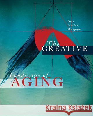 The Creative Landscape of Aging: Essays Interviews Photographs Judith Zausner Leslie Bauman 9780986339813 Caring Crafts, Inc.