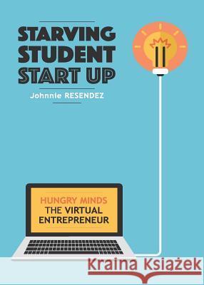 Starving Student Start-Up: Hungry Minds-The Virtual Entrepreneur Johnnie Resendez   9780986341984 Besos Publishing House