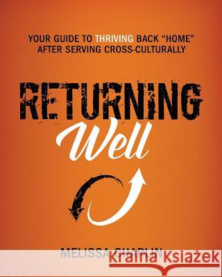 Returning Well: Your Guide to Thriving Back Home After Serving Cross-Culturally Chaplin, Melissa 9780986342608 Newton Publishers