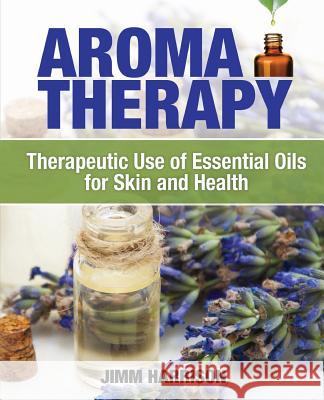 Aromatherapy: Therapeutic Use of Essential Oils for Skin and Health Jimm Harrison 9780986353918 Flower of Life Press