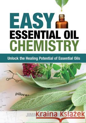 Easy Essential Oil Chemistry: Unlock the Healing Potential of Essential Oils Jimm Harrison 9780986353932 Flower of Life Press