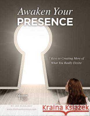 Awaken Your Presence: 7 Keys to Creating More of What You Really Desire Jennifer Bugajsky 9780986353949 Flower of Life Press