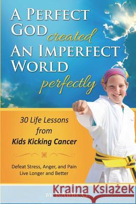 A Perfect God Created An Imperfect World Perfectly: 30 Life Lessons from Kids Kicking Cancer G, Rabbi 9780986358326 Heroes Circle
