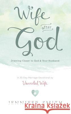 Wife After God: Drawing Closer to God & Your Husband Jennifer Smith Aaron Smith 9780986366741