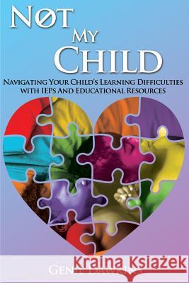 Not My Child: Navigating Your Childs Learning Difficulties with Iep's and Educational Resources Genie Dawkins 9780986370236