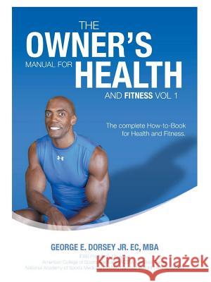 The Owner's Manual for Health and Fitness Vol 1 George Dorsey 9780986372339