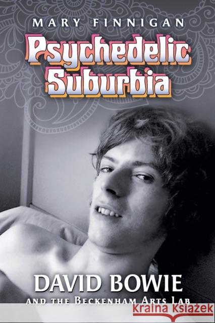 Psychedelic Suburbia: David Bowie and the Beckenham Arts Lab Mary Finnigan 9780986377020 Jorvik Press