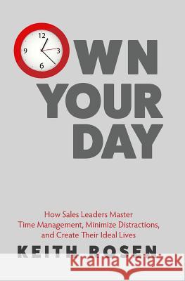 Own Your Day: How Sales Leaders Master Time Management, Minimize Distractions, and Create Their Ideal Lives Keith Rosen Keith Nerdin Keith Nerdin 9780986381430 Ember Publishing