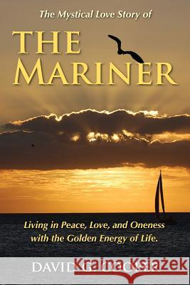The Mystical Love Story of The Mariner: Living in Peace, Love, and Oneness with the Golden Energy of Life Cooper, David G. 9780986381522 David and Pam Cooper