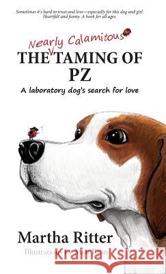 The Nearly Calamitous Taming of PZ: A laboratory dog's search for love Ritter, Martha 9780986381706 Bradley Street Press