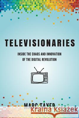 Televisionaries: Inside the Chaos and Innovation of the Digital Revolution Marc L. Tayer 9780986384509 Mediatech Publishing