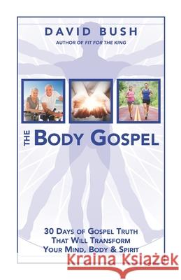 The Body Gospel: 30 Days of Gospel Truth That Will Transform Your Mind, Body and Spirit David a. Bush 9780986385216