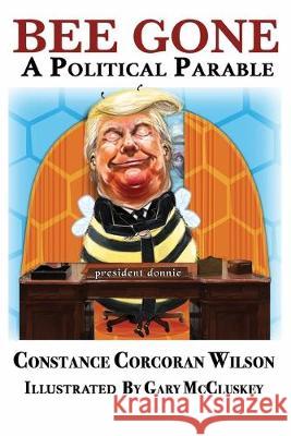 Bee Gone: A Political Parable Constance Corcoran Wilson Gary McCluskey 9780986389863 Quad Cities' Learning, Inc.. DBA Quad City Pr