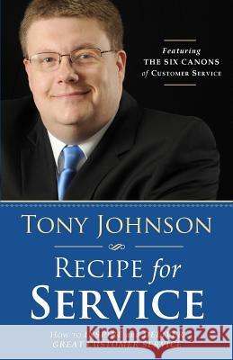 Recipe for Service: How to Inspire and Deliver Great Customer Service Tony Johnson 9780986391200 Tony Johnson