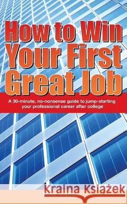 How to Win Your First Great Job: A 30-minute non-nonsense guide to jump-starting your professional career after college Mathies, Mike W. 9780986392504 Mike Mathies