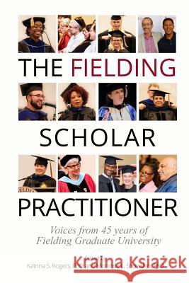 The Fielding Scholar Practitioner: Voices from 45 years of Fielding Graduate University Monique L. Snowde Katrina S. Roger 9780986393020 Fielding University Press