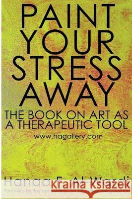 Paint Your Stress Away: The Book on Art as a Therapeutic Tool Hanaa F. Al-Wardi Raymond Aaron 9780986402005 Mocaa Publishing