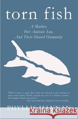 Torn Fish: A Mother, Her Autistic Son, and Their Shared Humanity Phyllis Mannan 9780986402203