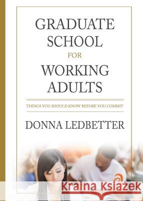 Graduate School for Working Adults: Things You Should Know Before You Commit Ledbetter, Donna 9780986404221 Advanced Editorial