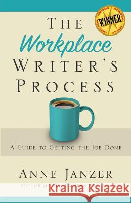 The Workplace Writer's Process: A Guide to Getting the Job Done Anne H. Janzer 9780986406270