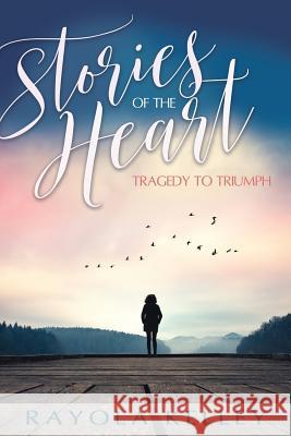 Stories of the Heart: Tragedy to Triumph Rayola J. Kelley 9780986406638 Hidden Manna Publications