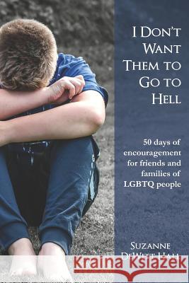 I Don't Want Them to Go to Hell: 50 days of encouragement for friends and families of LGBTQ people DeWitt Hall, Suzanne 9780986408052 Dh Strategies