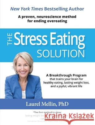 The Stress Eating Solution: A Proven, Neuroscience Method for Ending Overeating Laurel Mellin 9780986410772