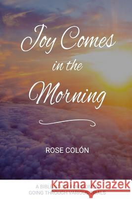 Joy Comes In The Morning: A Bible Study For Women Going Through Various Trials Colón, Rose 9780986411410