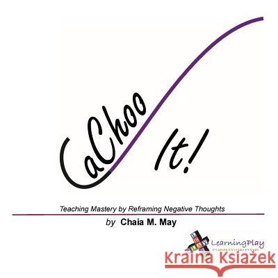 CaChoo It!: Teaching Mastery by Reframing Negative Thoughts May, Chaia M. 9780986412165 Learningplay