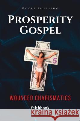 Prosperity Gospel: Wounded Charismatics Roger Smalling Meri Pipenbaher  9780986412721 Faithbook