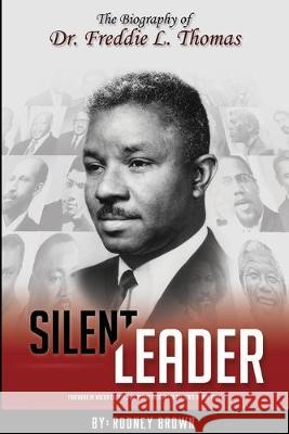 Silent Leader: The Biography of Dr. Freddie L. Thomas Walter Coope Rodney Brown 9780986419508