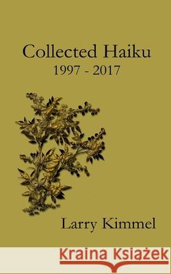 Collected Haiku 1997 - 2017 Larry Kimmel 9780986432835 Stark Mountain Press