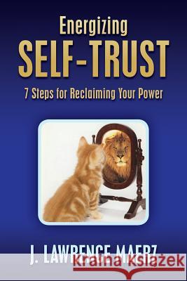 Energizing Self-Trust: 7 Steps for Reclaiming Your Power J. Lawrence Maerz 9780986436451 Emotional Troubleshooter LLC