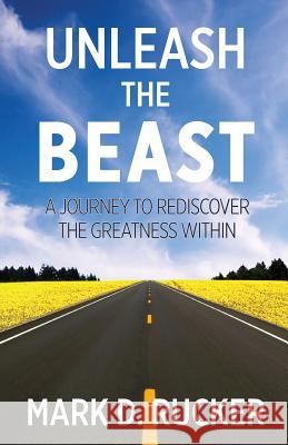 Unleash the Beast: A Journey to Rediscover the Greatness Within Mark D. Rucker 9780986437175