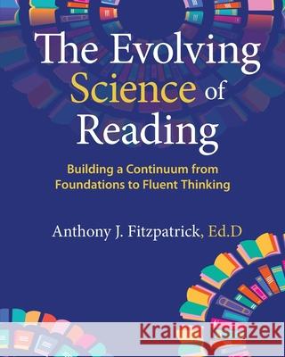 The Evolving Science of Reading: Building a Continuum from Foundations to Fluent Thinking Anthony J. Fitzpatrick 9780986437779 Inedvation Programs