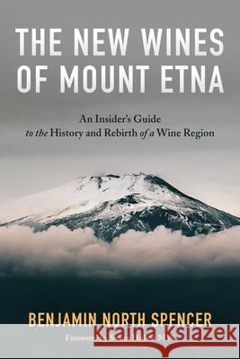 The New Wines of Mount Etna: An Insider's Guide to the History and Rebirth of a Wine Region Benjamin North Spencer 9780986439063 Gemelli Press LLC