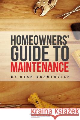 Homeowners' Guide to Maintenance Ryan Brautovich 9780986440458 Construction H.E.L.P. Foundation, Inc.