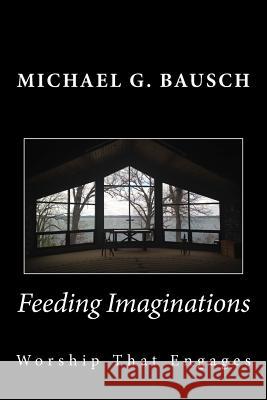 Feeding Imaginations: Worship That Engages Michael G Bausch 9780986440700 Fred Noer/Image Source