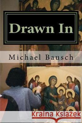 Drawn In: Dramatic Encounters With Art Bausch, Michael G. 9780986440731