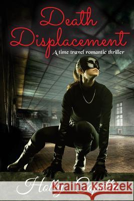 Death Displacement: A Time Travel Romantic Thriller Holly Copella 9780986441653 Copella Books