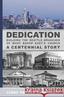 Dedication: Building the Seattle Branches of Mary Baker Eddy's Church, A Centennial Story - Part 1: 1889 to 1929 Cindy Peyser Safronoff 9780986446122 This One Thing, LLC