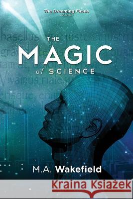 The Magic of Science: The Dreaming Fields: Volume I Wakefield, M. a. 9780986449444 Allgood Press
