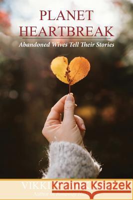 Planet Heartbreak: Abandoned Wives Tell Their Stories Vikki Stark 9780986472183