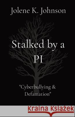 Stalked by a PI: The Untold Story of Cyberbullying Jolene K. Johnson 9780986489693 True Life Publishing