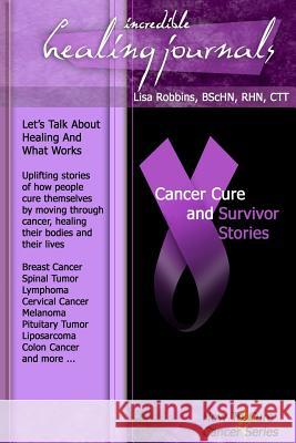 Cancer Cure and Survivor Stories Lisa Gail Robbins Elaine Cantin Evangelina Aguilar 9780986490279 Incredible Healing Library