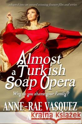 Almost a Turkish Soap Opera Anne-Rae Vasquez 9780986492105 AR&B Internet Site & Publishing Inc.