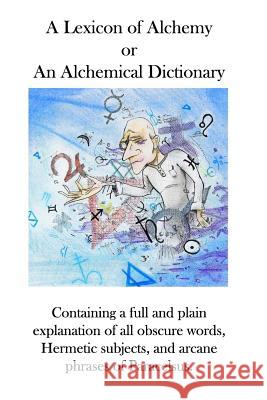 A Lexicon of Alchemy: An Alchemical Dictionary Dr Martin Rulandus Ae Waite Robert L. Angus 9780986510281